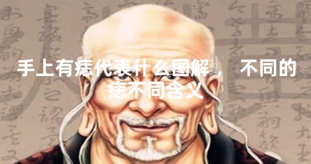 手上有痣代表什么图解，不同的痣不同含义